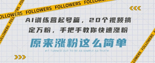 AI训练营起号篇，20个视频搞定万粉，手把手教你快速涨粉-shxbox省心宝盒