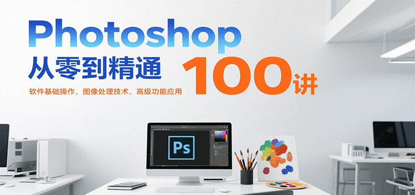 Photoshop从零到精通100讲：软件基础操作、图像处理技术、高级功能应用-shxbox省心宝盒