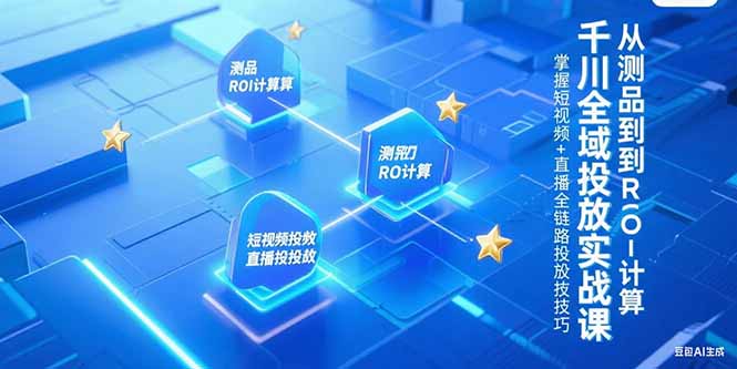 千川全域投放实战课，从测品到ROI计算，掌握短视频+直播全链路投放技巧-shxbox省心宝盒