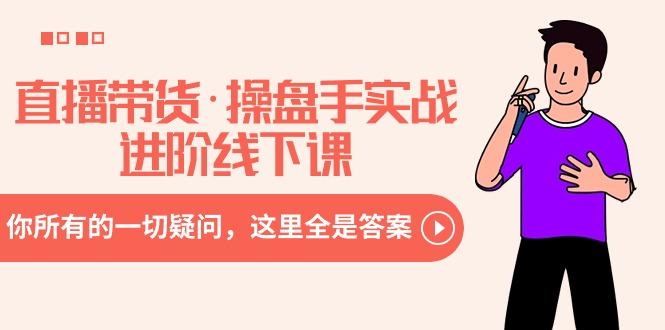 直播带货·操盘手实战进阶线下课：你所有的一切疑问，这里全是答案-shxbox省心宝盒