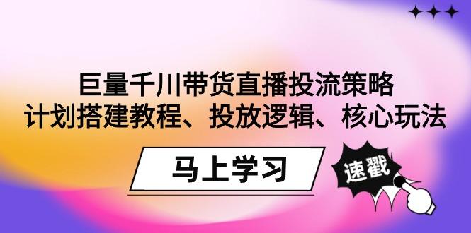 巨量千川带货直播投流策略：计划搭建教程、投放逻辑、核心玩法！-shxbox省心宝盒
