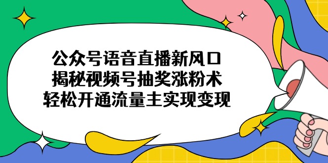 公众号语音直播新风口，揭秘视频号抽奖涨粉术，轻松开通流量主实现变现-shxbox省心宝盒