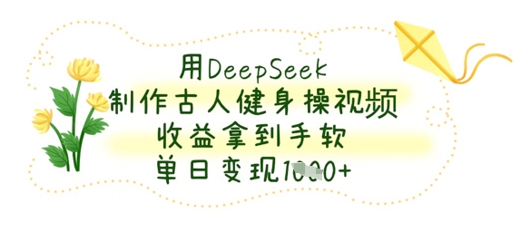 用DeepSeek制作古人健身操视频，收益拿到手软，单日变现数张-shxbox省心宝盒