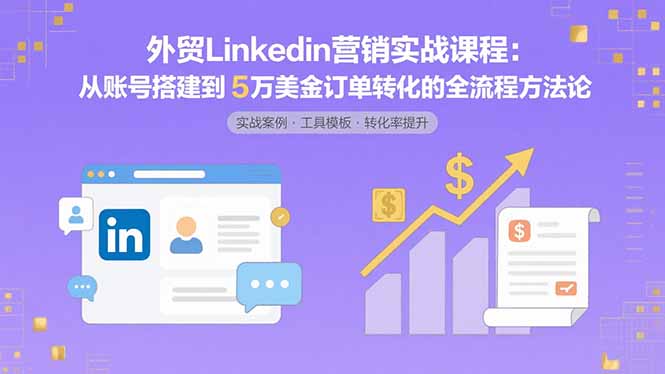 外贸LinkedIn营销实战课程：从账号搭建到5万美金订单转化的全流程方法论-shxbox省心宝盒