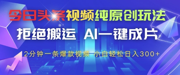 今日头条视频纯原创玩法，拒绝搬运，AI一键成片， 2分钟一条爆款视频，小白也能轻松日入3张+【揭秘】-shxbox省心宝盒