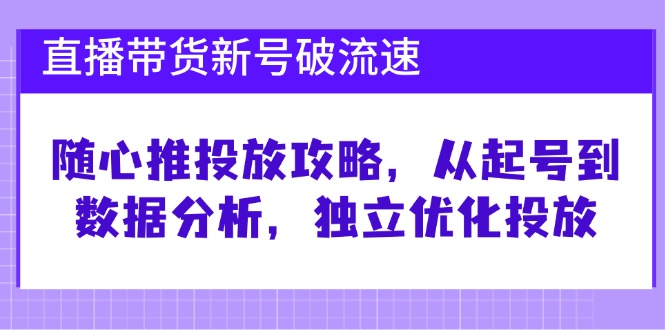 直播带货新号破 流速：随心推投放攻略，从起号到数据分析，独立优化投放-shxbox省心宝盒