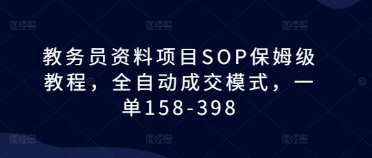 教务员资料项目SOP保姆级教程，全自动成交模式，一单158-398-shxbox省心宝盒