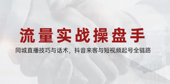 流量实战操盘手，同城直播技巧与话术，抖音来客与短视频起号全链路-shxbox省心宝盒
