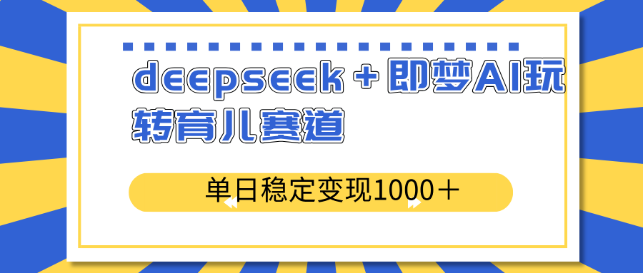 deepseek＋即梦AI玩转育儿赛道，单日稳定变现1000＋育儿赛道-shxbox省心宝盒