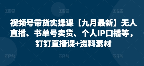 视频号带货实操课【25年7月最新】无人直播、书单号卖货、个人IP口播等，钉钉直播课+资料素材-shxbox省心宝盒