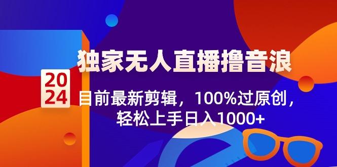 2024独家无人直播撸音浪，目前最新剪辑，100%过原创，轻松上手日入1000+-shxbox省心宝盒