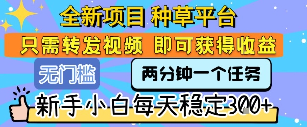 全新项目 种草平台 只需要转发任务视频 即可获得收益 新手小白每天稳定3张+【揭秘】-shxbox省心宝盒