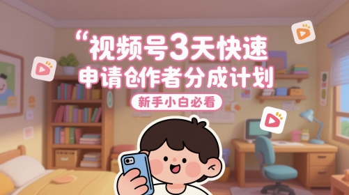 视频号3天快速申请创作者分成计划，新手小白必看-shxbox省心宝盒