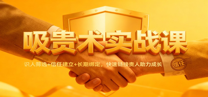 吸贵术实战课：识人筛选+信任建立+长期绑定，快速链接贵人助力成长-shxbox省心宝盒