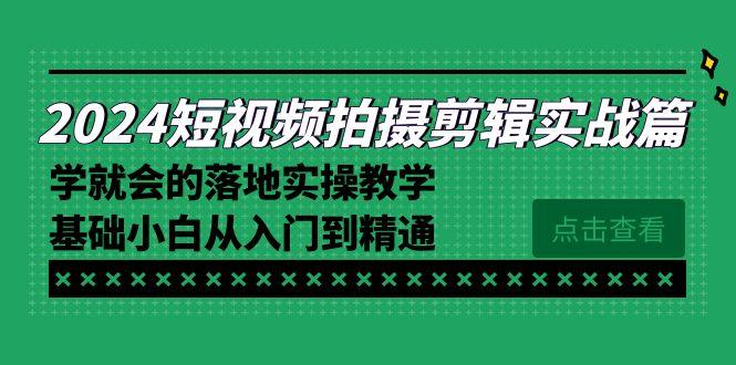 2024短视频拍摄剪辑实操篇，学就会的落地实操教学，基础小白从入门到精通-shxbox省心宝盒