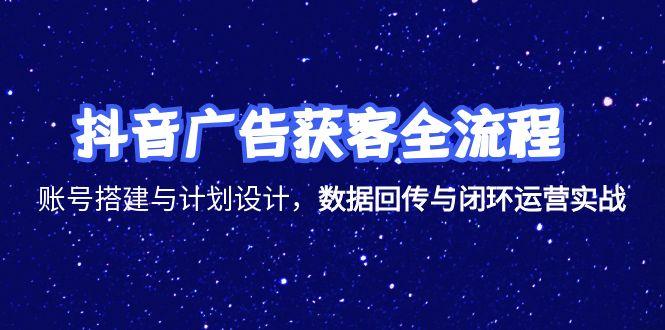 抖音广告获客全流程，账号搭建与计划设计，数据回传与闭环运营实战-shxbox省心宝盒