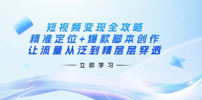 短视频变现全攻略：精准定位+爆款脚本创作，让流量从泛到精层层穿透-shxbox省心宝盒