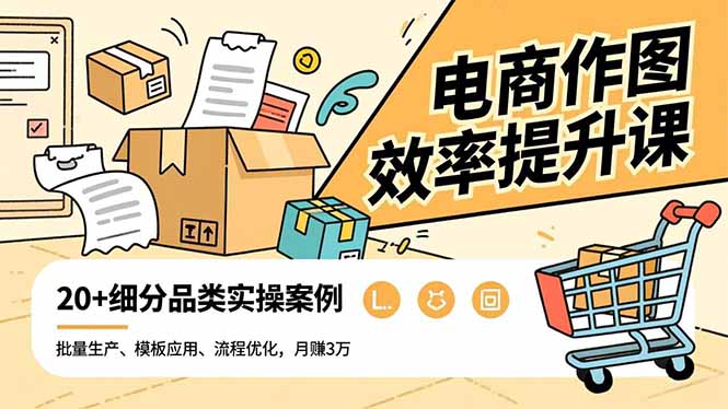 电商作图效率提升课，批量生产、模板应用、流程优化，20+细分品类实操案例，月赚3万-shxbox省心宝盒