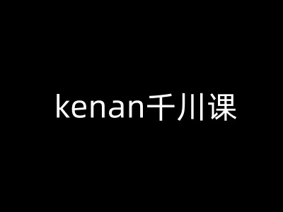 kenan千川课-kenan抖音电商巨量千川教程-shxbox省心宝盒