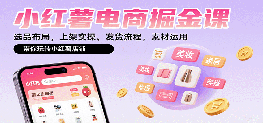 小红薯电商掘金课：选品布局，上架实操、发货流程，素材运用，带你玩转小红薯店铺-shxbox省心宝盒