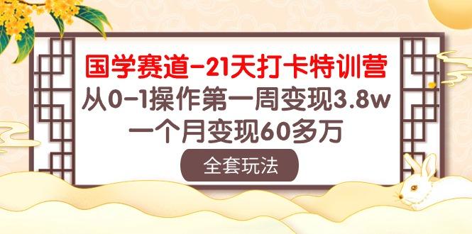 国学 赛道-21天打卡特训营：从0-1操作第一周变现3.8w，一个月变现60多万-shxbox省心宝盒