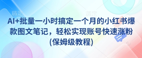 AI+批量一小时搞定一个月的小红书爆款图文笔记，轻松实现账号快速涨粉(保姆级教程)-shxbox省心宝盒