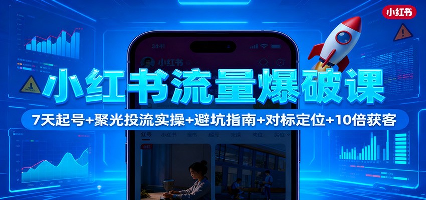 小红书流量爆破课：7天起号+聚光投流实操+避坑指南+对标定位+10倍获客-shxbox省心宝盒