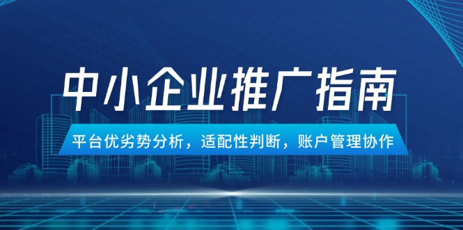 中小企业竞价推广指南，平台优劣势分析，适配性判断，账户管理协作-shxbox省心宝盒