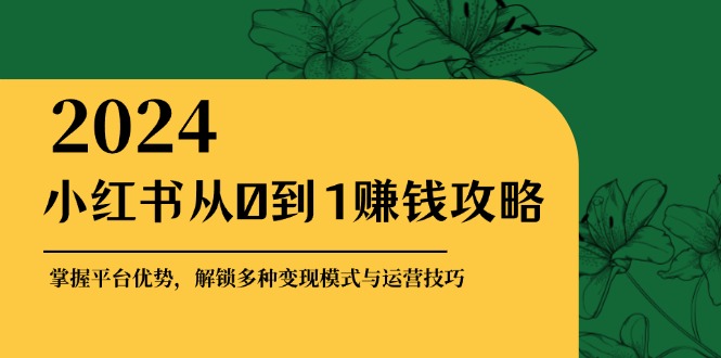小红书从0到1赚钱攻略:掌握平台优势,解锁多种变现赚钱模式与运营技巧-shxbox省心宝盒