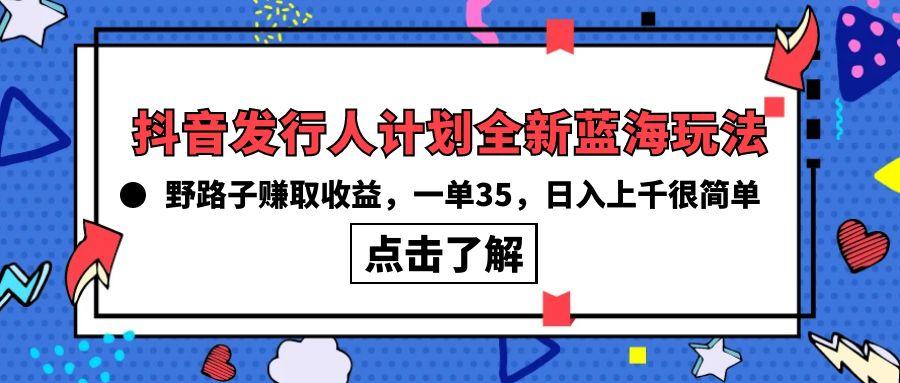 (10067期)抖音发行人计划全新蓝海玩法，野路子赚取收益，一单35，日入上千很简单!-shxbox省心宝盒