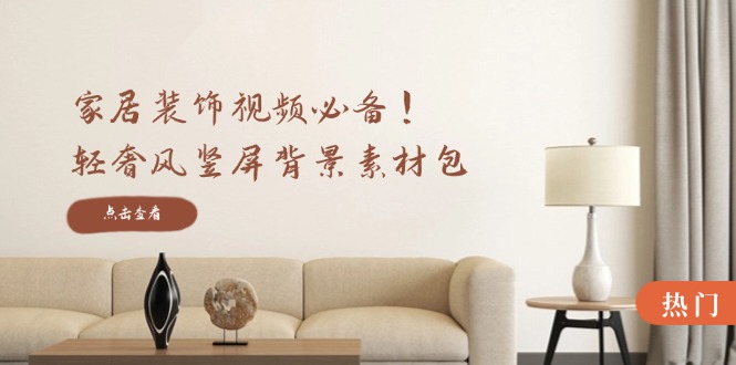 家居装饰视频必备！轻奢风竖屏背景素材包，含清晰、中间虚化、全屏虚化-shxbox省心宝盒