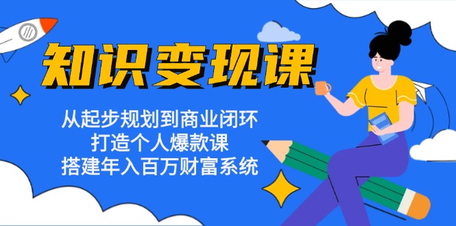 知识变现课：从起步规划到商业闭环 打造个人爆款课 搭建年入百万财富系统-shxbox省心宝盒