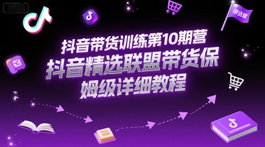 抖音带货训练第10期营,抖音精选联盟带货保姆级详细教程-shxbox省心宝盒