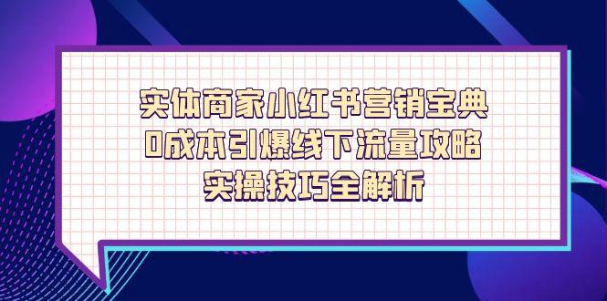 实体商家小红书营销宝典，0成本引爆线下流量攻略，实操技巧全解析-shxbox省心宝盒