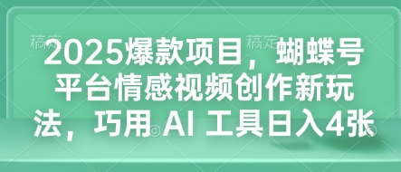 2025爆款项目，蝴蝶号平台情感视频创作新玩法，巧用 AI 工具日入4张-shxbox省心宝盒