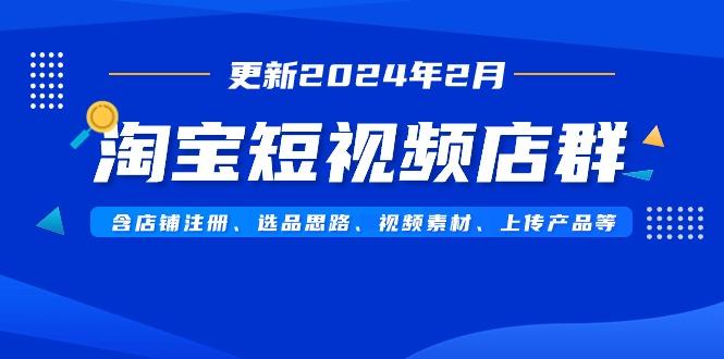 淘宝短视频店群(更新2024年2月)含店铺注册、选品思路、视频素材、上传...-shxbox省心宝盒