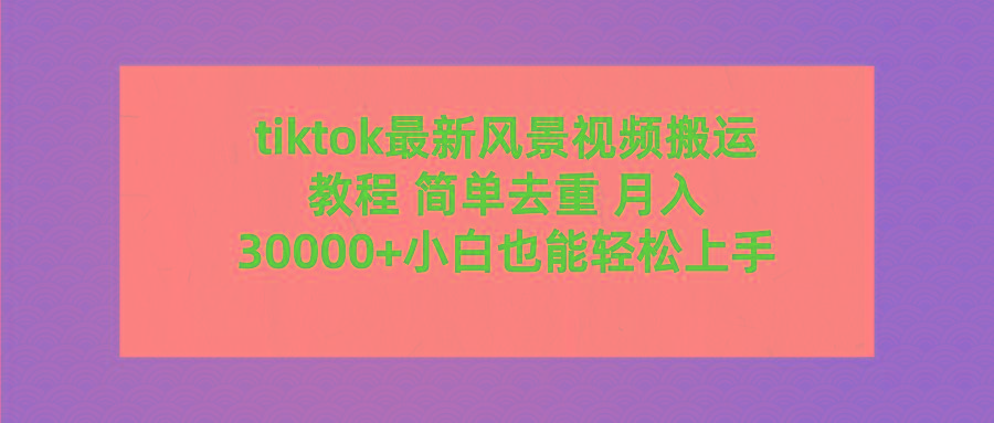 (9804期)tiktok最新风景视频搬运教程 简单去重 月入30000+附全套工具-shxbox省心宝盒