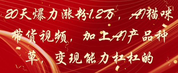 20天爆力涨粉1.2W，AI猫咪带货视频，加上AI产品种草，变现能力杠杠的-shxbox省心宝盒