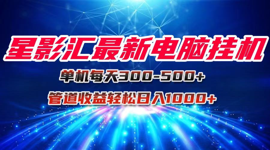 星影汇最新电脑挂机单机每天300+团队管道收益轻松日入1000+-shxbox省心宝盒