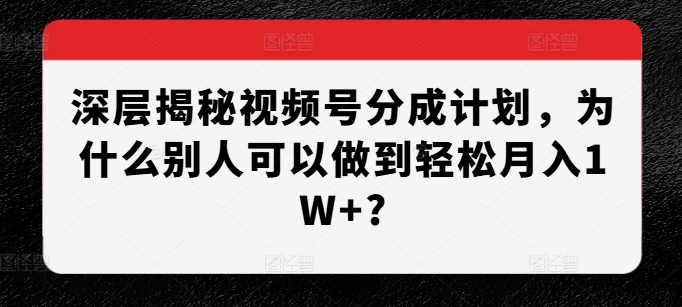 深层揭秘视频号分成计划，为什么别人可以做到轻松月入1W+?-shxbox省心宝盒