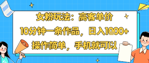 女粉玩法：高客单价，10分钟一条作品，日入1k+操作简单，手机就可以-shxbox省心宝盒
