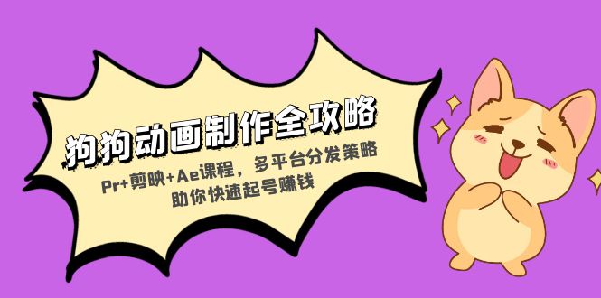 狗狗动画制作全攻略：Pr+剪映+Ae课程，多平台分发策略助你快速起号赚钱-shxbox省心宝盒