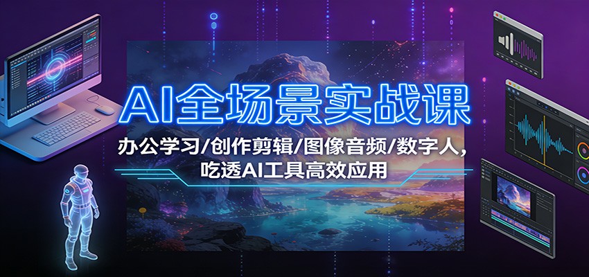 AI全场景实战课：办公学习/创作剪辑/图像音频/数字人，吃透AI工具高效应用-shxbox省心宝盒