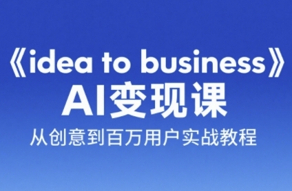 《idea to business》AI变成变现课，从创意到百万用户实战教程-shxbox省心宝盒