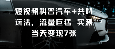 短视频科普汽车+共鸣玩法，流量巨猛实测当天变现7张-shxbox省心宝盒