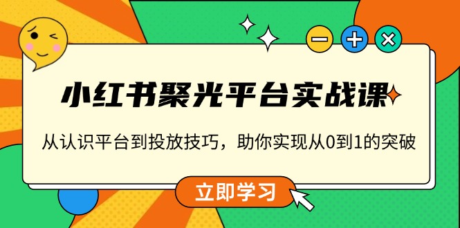 小红书 聚光平台实战课，从认识平台到投放技巧，助你实现从0到1的突破-shxbox省心宝盒