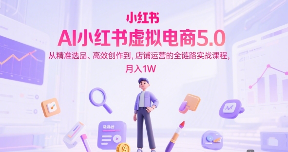 AI小红书虚拟电商5.0，从精准选品、高效创作到，店铺运营的全链路实战课程，月入1W(更新中)-shxbox省心宝盒