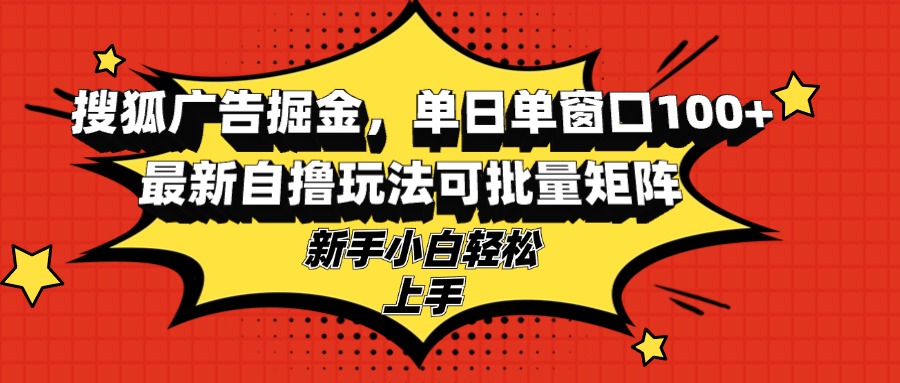 搜狐广告掘金，单日单窗口100+，最新自撸玩法可批量矩阵，适合新手小白-shxbox省心宝盒