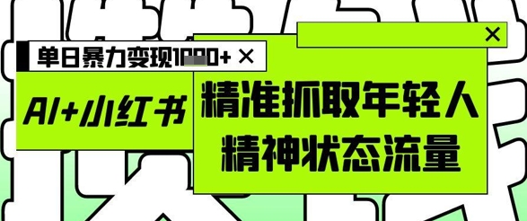 AI+小红书图文，精准抓取年轻人精神状态流量，单日暴力变现多张-shxbox省心宝盒