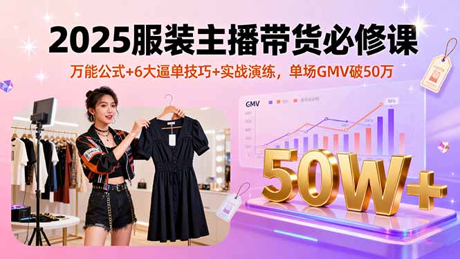 2025服装主播带货必修课，万能公式+6大逼单技巧+实战演练，单场GMV破50万-shxbox省心宝盒